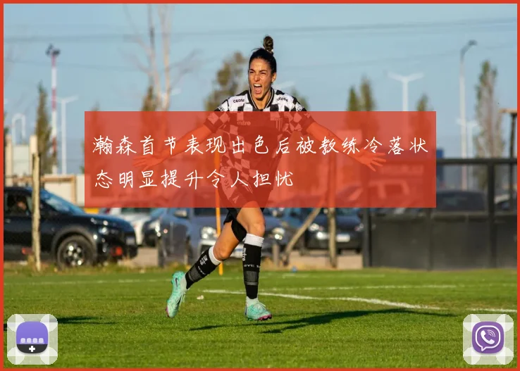 瀚森首节表现出色后被教练冷落状态明显提升令人担忧