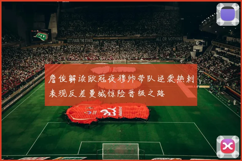 詹俊解读欧冠夜穆帅带队逆袭热刺表现反差曼城惊险晋级之路