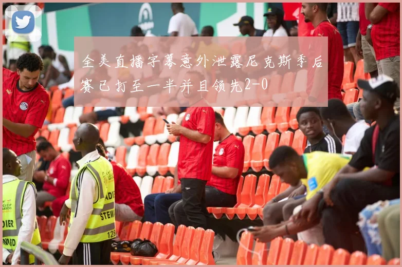 全美直播字幕意外泄露尼克斯季后赛已打至一半并且领先2-0