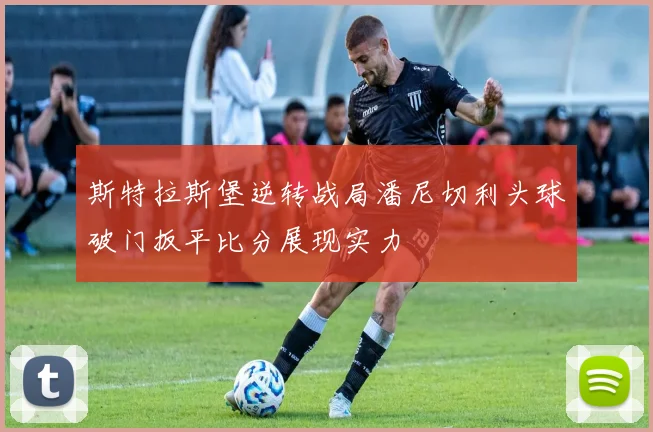 斯特拉斯堡逆转战局潘尼切利头球破门扳平比分展现实力