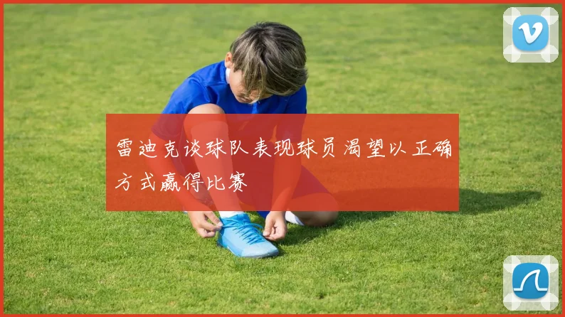 雷迪克谈球队表现球员渴望以正确方式赢得比赛