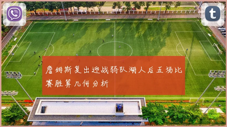 詹姆斯复出迎战弱队湖人后五场比赛胜算几何分析