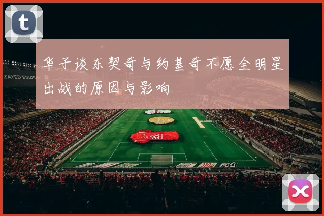 华子谈东契奇与约基奇不愿全明星出战的原因与影响