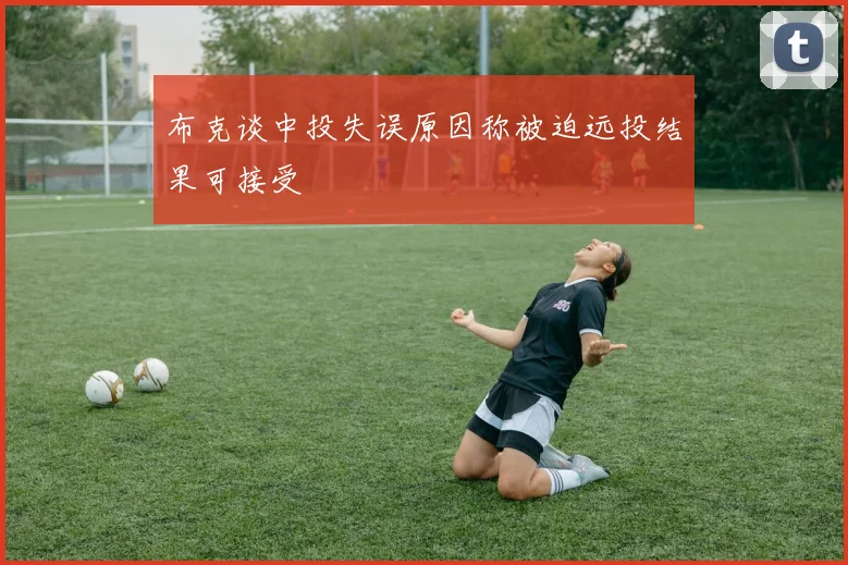 布克谈中投失误原因称被迫远投结果可接受