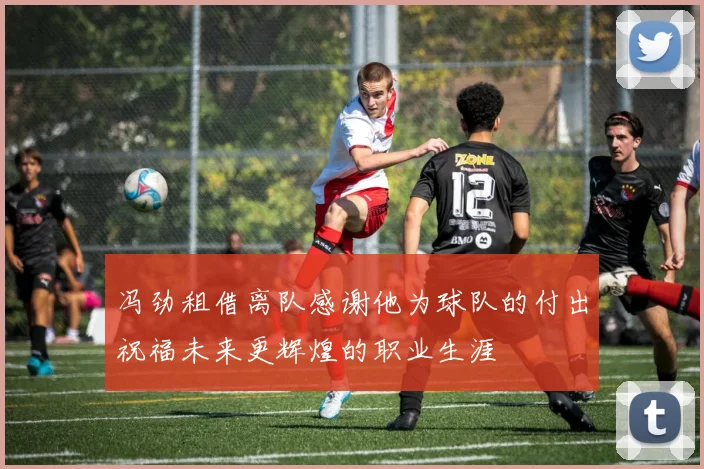 冯劲租借离队感谢他为球队的付出祝福未来更辉煌的职业生涯