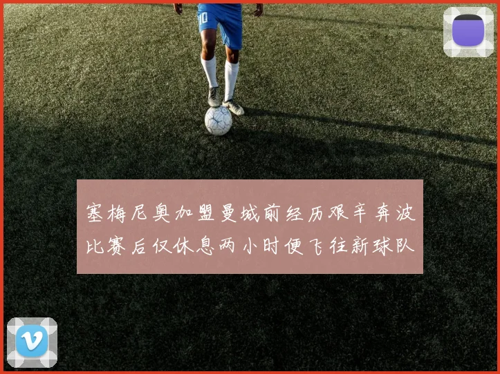 塞梅尼奥加盟曼城前经历艰辛奔波比赛后仅休息两小时便飞往新球队