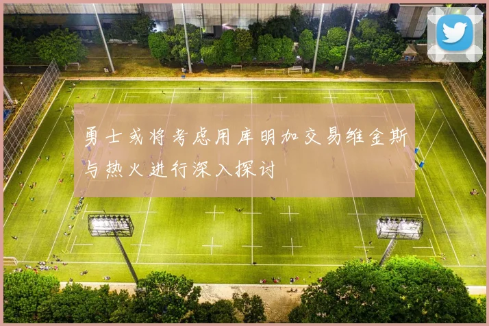 勇士或将考虑用库明加交易维金斯与热火进行深入探讨