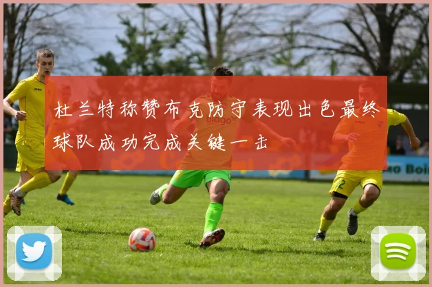杜兰特称赞布克防守表现出色最终球队成功完成关键一击