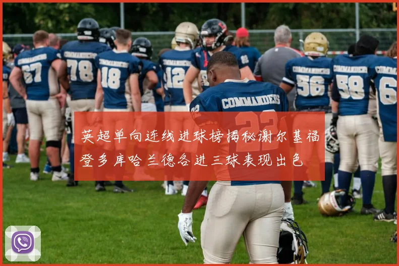 英超单向连线进球榜揭秘谢尔基福登多库哈兰德各进三球表现出色