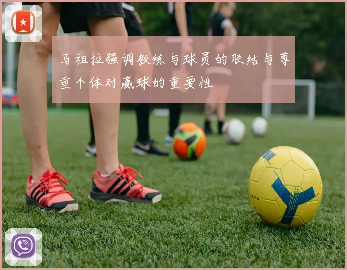马祖拉强调教练与球员的联结与尊重个体对赢球的重要性